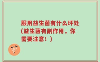 服用益生菌有什么坏处(益生菌有副作用，你需要注意！)