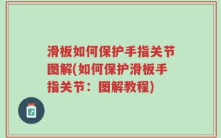 滑板如何保护手指关节图解(如何保护滑板手指关节：图解教程)