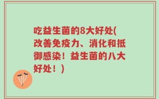吃益生菌的8大好处(改善免疫力、消化和抵御感染！益生菌的八大好处！)