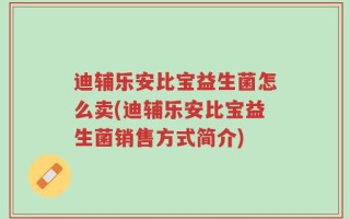 迪辅乐安比宝益生菌怎么卖(迪辅乐安比宝益生菌销售方式简介)