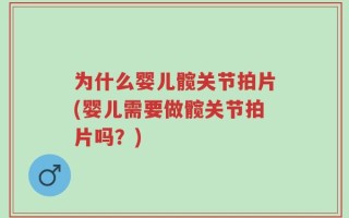为什么婴儿髋关节拍片(婴儿需要做髋关节拍片吗？)