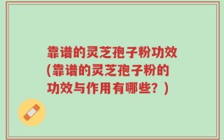 靠谱的灵芝孢子粉功效(靠谱的灵芝孢子粉的功效与作用有哪些？)