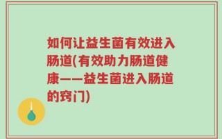 如何让益生菌有效进入肠道(有效助力肠道健康——益生菌进入肠道的窍门)