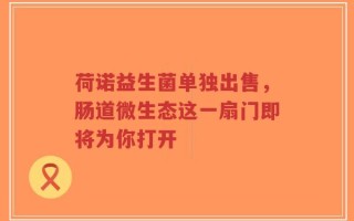 荷诺益生菌单独出售，肠道微生态这一扇门即将为你打开
