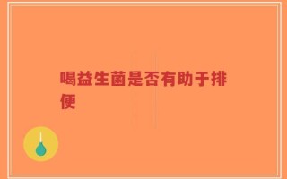 喝益生菌是否有助于排便
