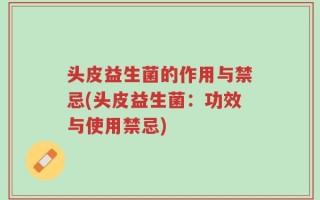 头皮益生菌的作用与禁忌(头皮益生菌：功效与使用禁忌)