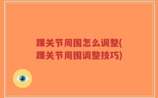 踝关节周围怎么调整(踝关节周围调整技巧)