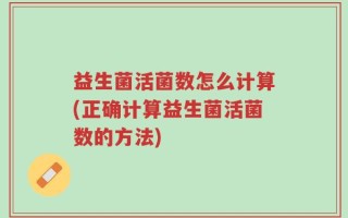 益生菌活菌数怎么计算(正确计算益生菌活菌数的方法)