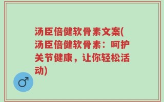 汤臣倍健软骨素文案(汤臣倍健软骨素：呵护关节健康，让你轻松活动)