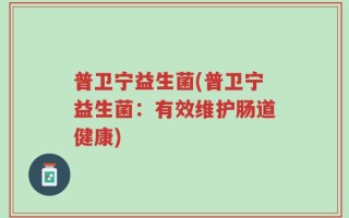 普卫宁益生菌(普卫宁益生菌：有效维护肠道健康)