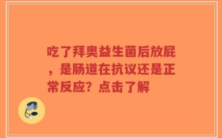 吃了拜奥益生菌后放屁，是肠道在抗议还是正常反应？点击了解