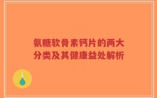 氨糖软骨素钙片的两大分类及其健康益处解析