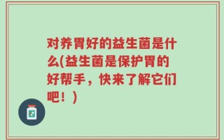 对养胃好的益生菌是什么(益生菌是保护胃的好帮手，快来了解它们吧！)
