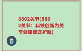 8802关节(8802关节：科技创新为关节健康保驾护航)