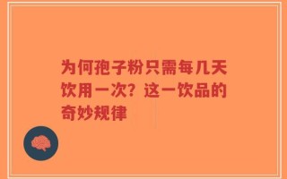 为何孢子粉只需每几天饮用一次？这一饮品的奇妙规律