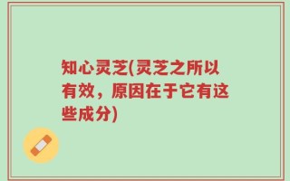 知心灵芝(灵芝之所以有效，原因在于它有这些成分)