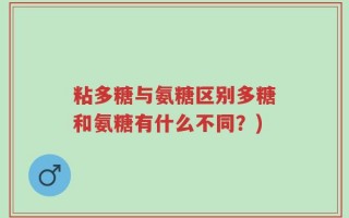 粘多糖与氨糖区别多糖和氨糖有什么不同？)