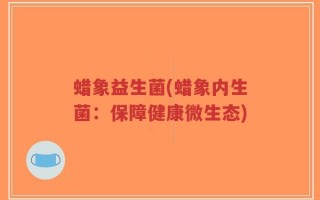 蜡象益生菌(蜡象内生菌：保障健康微生态)