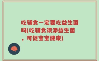 吃辅食一定要吃益生菌吗(吃辅食须添益生菌，可促宝宝健康)
