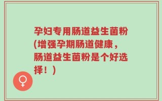 孕妇专用肠道益生菌粉(增强孕期肠道健康，肠道益生菌粉是个好选择！)