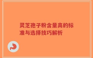 灵芝孢子粉含量高的标准与选择技巧解析