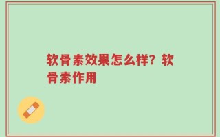 软骨素效果怎么样？软骨素作用