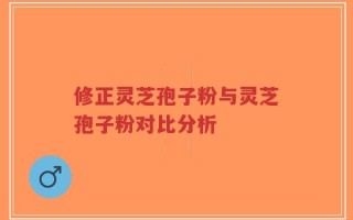修正灵芝孢子粉与灵芝孢子粉对比分析
