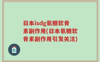 日本isdg氨糖软骨素副作用(日本氨糖软骨素副作用引发关注)