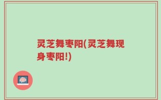 灵芝舞枣阳(灵芝舞现身枣阳!)