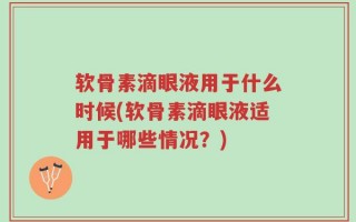 软骨素滴眼液用于什么时候(软骨素滴眼液适用于哪些情况？)