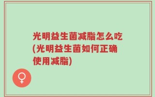 光明益生菌减脂怎么吃(光明益生菌如何正确使用减脂)