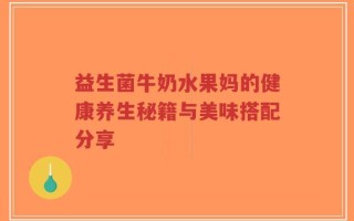 益生菌牛奶水果妈的健康养生秘籍与美味搭配分享