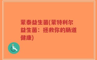 蒙泰益生菌(蒙特利尔益生菌：拯救你的肠道健康)