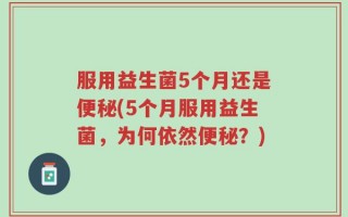 服用益生菌5个月还是便秘(5个月服用益生菌，为何依然便秘？)
