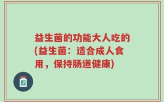 益生菌的功能大人吃的(益生菌：适合成人食用，保持肠道健康)