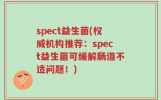 spect益生菌(权威机构推荐：spect益生菌可缓解肠道不适问题！)