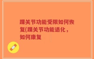 踝关节功能受限如何恢复(踝关节功能退化，如何康复
