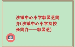 沙镇中心小学郭灵芝简介(沙镇中心小学女校长简介——郭灵芝)