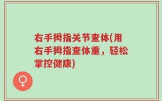 右手拇指关节查体(用右手拇指查体重，轻松掌控健康)