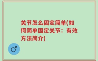 关节怎么固定简单(如何简单固定关节：有效方法简介)