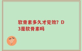 软骨素多久才见效？D3是软骨素吗