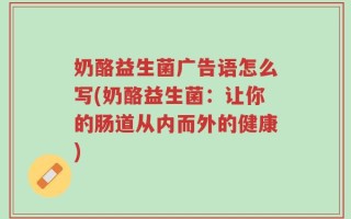奶酪益生菌广告语怎么写(奶酪益生菌：让你的肠道从内而外的健康)