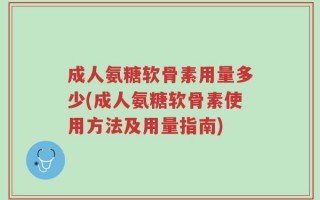 成人氨糖软骨素用量多少(成人氨糖软骨素使用方法及用量指南)