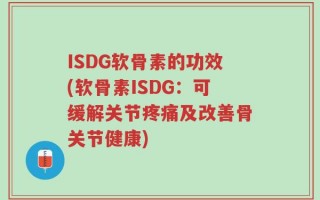 ISDG软骨素的功效(软骨素ISDG：可缓解关节疼痛及改善骨关节健康)