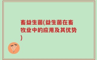 畜益生菌(益生菌在畜牧业中的应用及其优势)