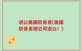 进口美国软骨素(美国软骨素现已可进口！)
