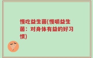慢吃益生菌(慢嚼益生菌：对身体有益的好习惯)