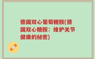 德国双心葡萄糖胺(德国双心糖胺：维护关节健康的秘密)