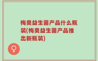梅奥益生菌产品什么瓶装(梅奥益生菌产品推出新瓶装)