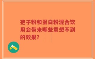 孢子粉和蛋白粉混合饮用会带来哪些意想不到的效果？